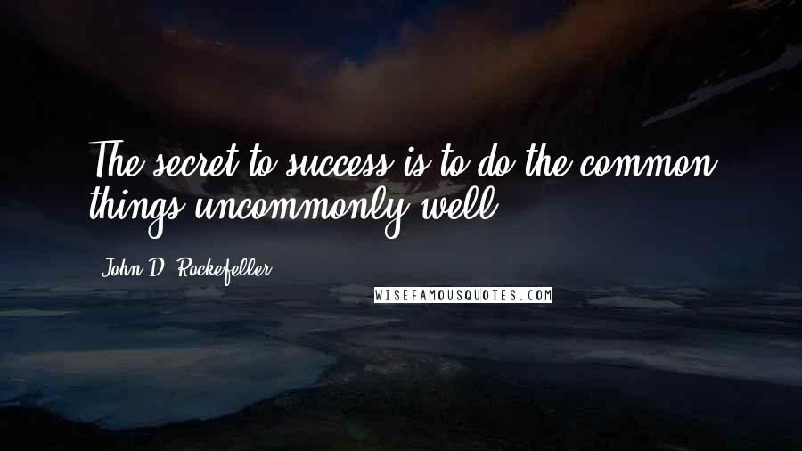 John D. Rockefeller Quotes: The secret to success is to do the common things uncommonly well.