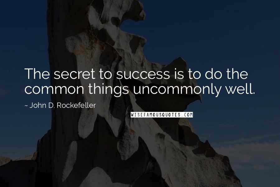 John D. Rockefeller Quotes: The secret to success is to do the common things uncommonly well.