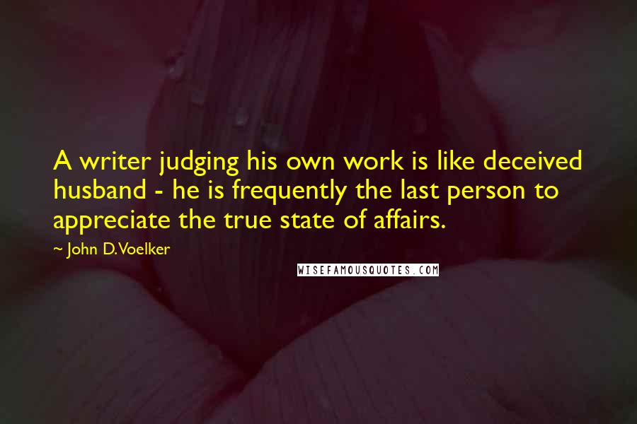 John D. Voelker Quotes: A writer judging his own work is like deceived husband - he is frequently the last person to appreciate the true state of affairs.