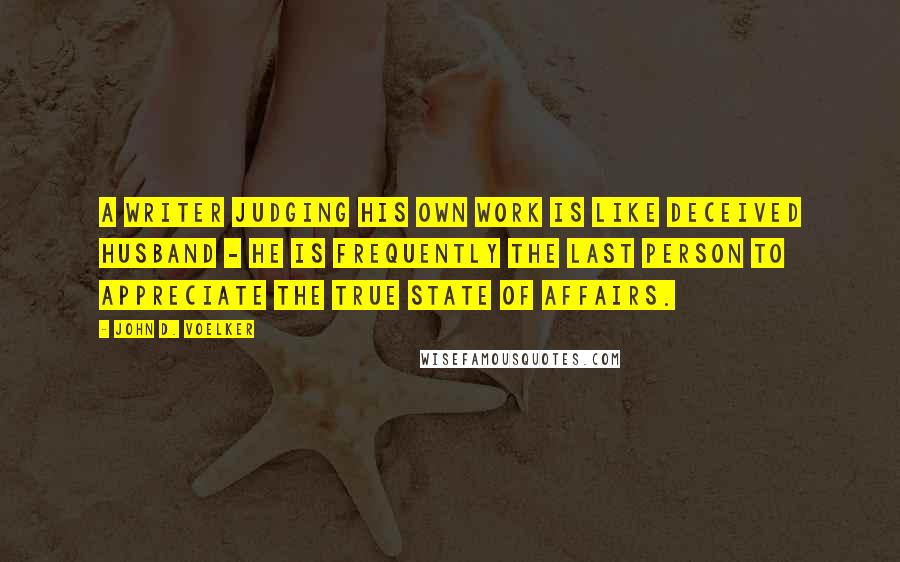 John D. Voelker Quotes: A writer judging his own work is like deceived husband - he is frequently the last person to appreciate the true state of affairs.