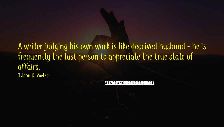 John D. Voelker Quotes: A writer judging his own work is like deceived husband - he is frequently the last person to appreciate the true state of affairs.