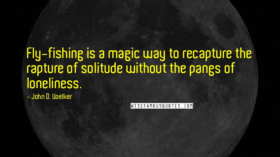 John D. Voelker Quotes: Fly-fishing is a magic way to recapture the rapture of solitude without the pangs of loneliness.