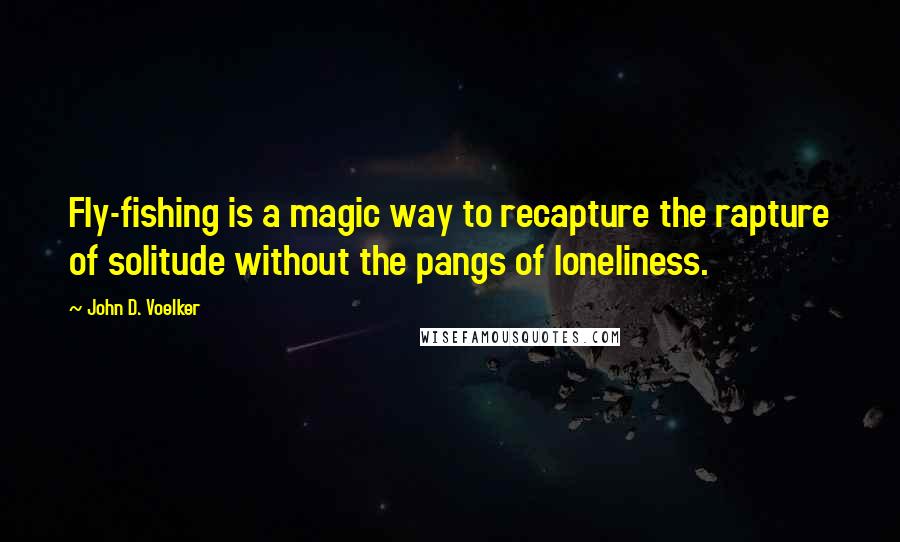 John D. Voelker Quotes: Fly-fishing is a magic way to recapture the rapture of solitude without the pangs of loneliness.