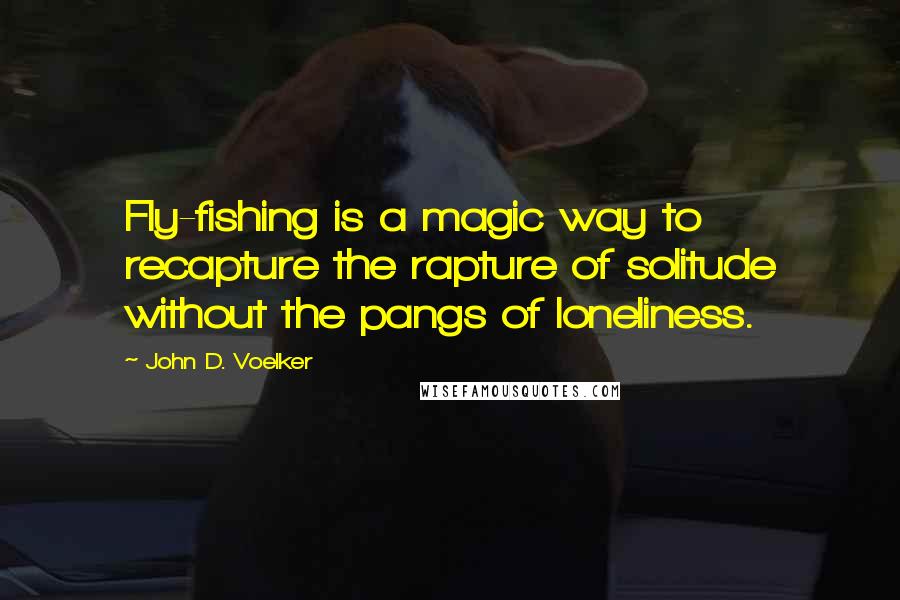 John D. Voelker Quotes: Fly-fishing is a magic way to recapture the rapture of solitude without the pangs of loneliness.