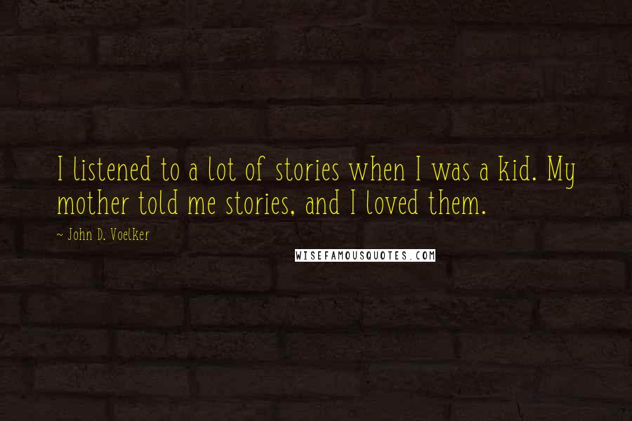 John D. Voelker Quotes: I listened to a lot of stories when I was a kid. My mother told me stories, and I loved them.