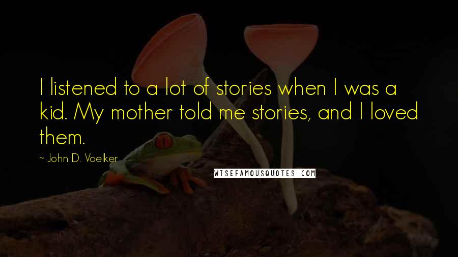 John D. Voelker Quotes: I listened to a lot of stories when I was a kid. My mother told me stories, and I loved them.