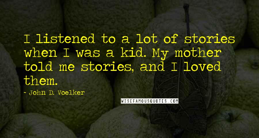 John D. Voelker Quotes: I listened to a lot of stories when I was a kid. My mother told me stories, and I loved them.