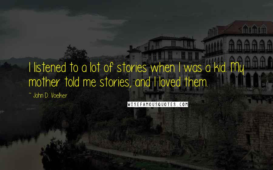 John D. Voelker Quotes: I listened to a lot of stories when I was a kid. My mother told me stories, and I loved them.