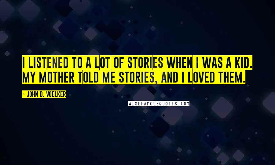 John D. Voelker Quotes: I listened to a lot of stories when I was a kid. My mother told me stories, and I loved them.