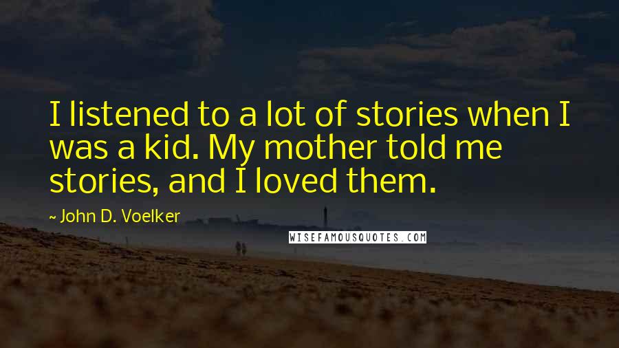 John D. Voelker Quotes: I listened to a lot of stories when I was a kid. My mother told me stories, and I loved them.