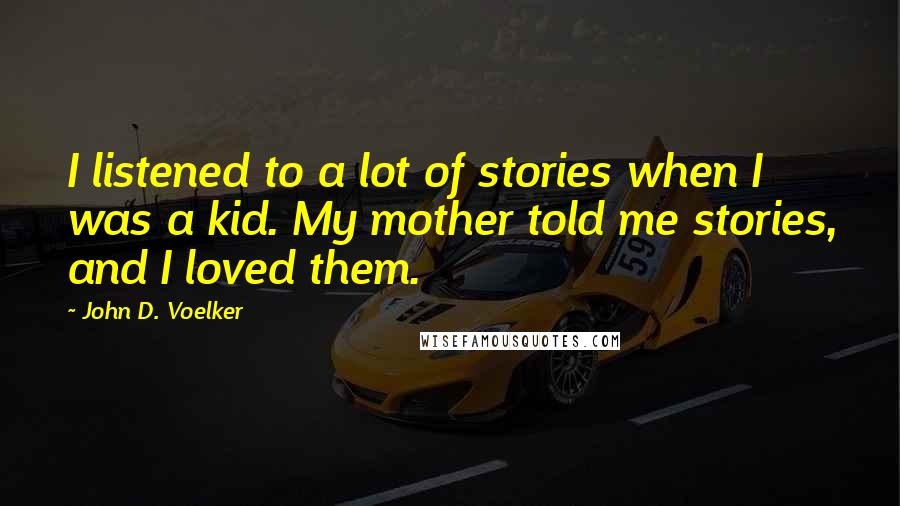 John D. Voelker Quotes: I listened to a lot of stories when I was a kid. My mother told me stories, and I loved them.