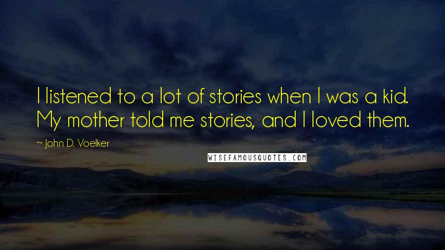John D. Voelker Quotes: I listened to a lot of stories when I was a kid. My mother told me stories, and I loved them.