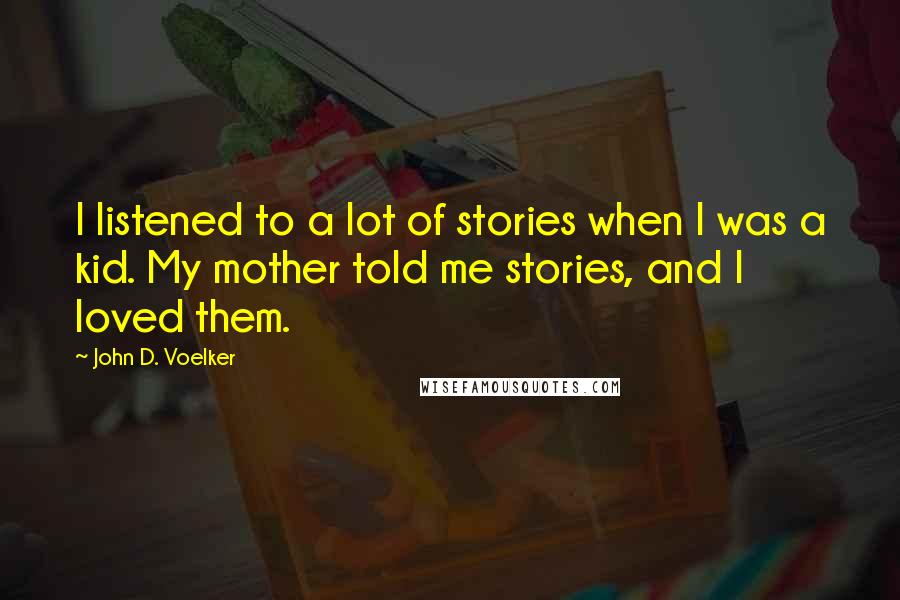 John D. Voelker Quotes: I listened to a lot of stories when I was a kid. My mother told me stories, and I loved them.
