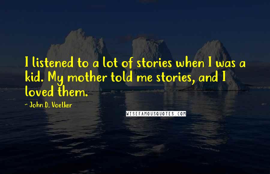 John D. Voelker Quotes: I listened to a lot of stories when I was a kid. My mother told me stories, and I loved them.