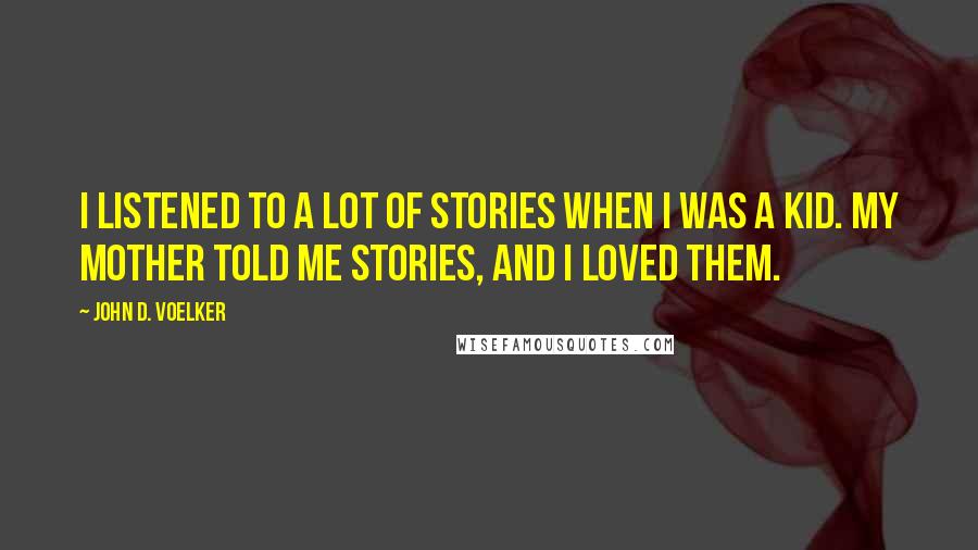 John D. Voelker Quotes: I listened to a lot of stories when I was a kid. My mother told me stories, and I loved them.