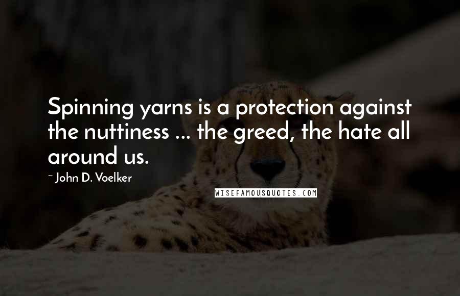 John D. Voelker Quotes: Spinning yarns is a protection against the nuttiness ... the greed, the hate all around us.