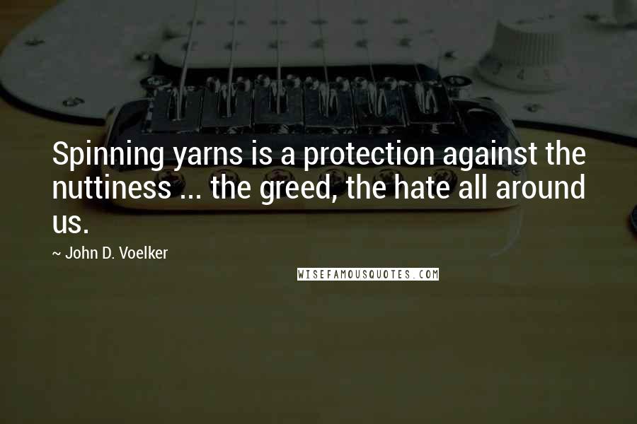 John D. Voelker Quotes: Spinning yarns is a protection against the nuttiness ... the greed, the hate all around us.