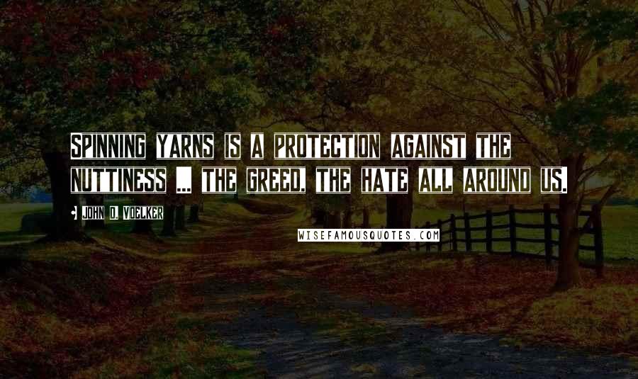 John D. Voelker Quotes: Spinning yarns is a protection against the nuttiness ... the greed, the hate all around us.