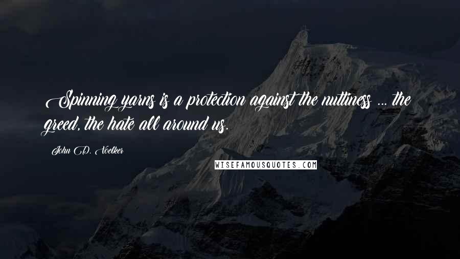 John D. Voelker Quotes: Spinning yarns is a protection against the nuttiness ... the greed, the hate all around us.