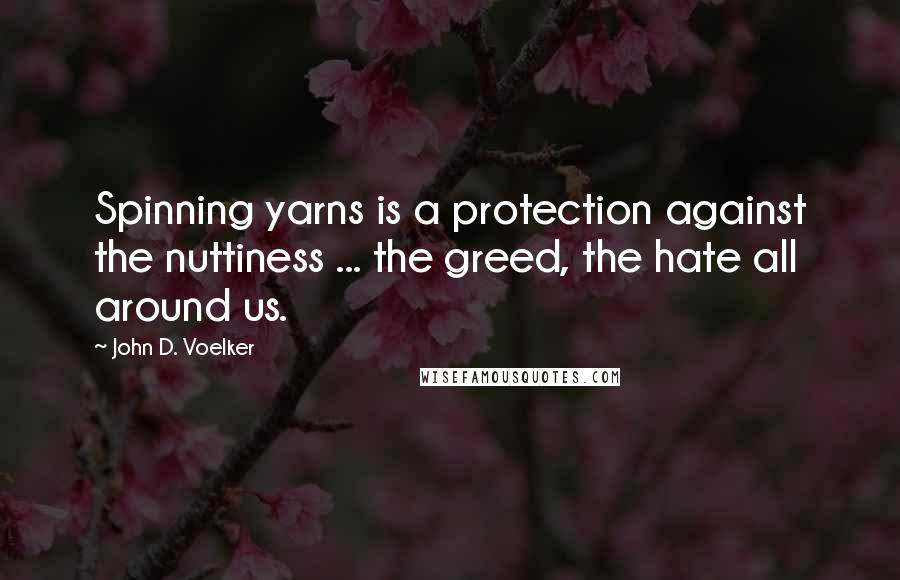 John D. Voelker Quotes: Spinning yarns is a protection against the nuttiness ... the greed, the hate all around us.