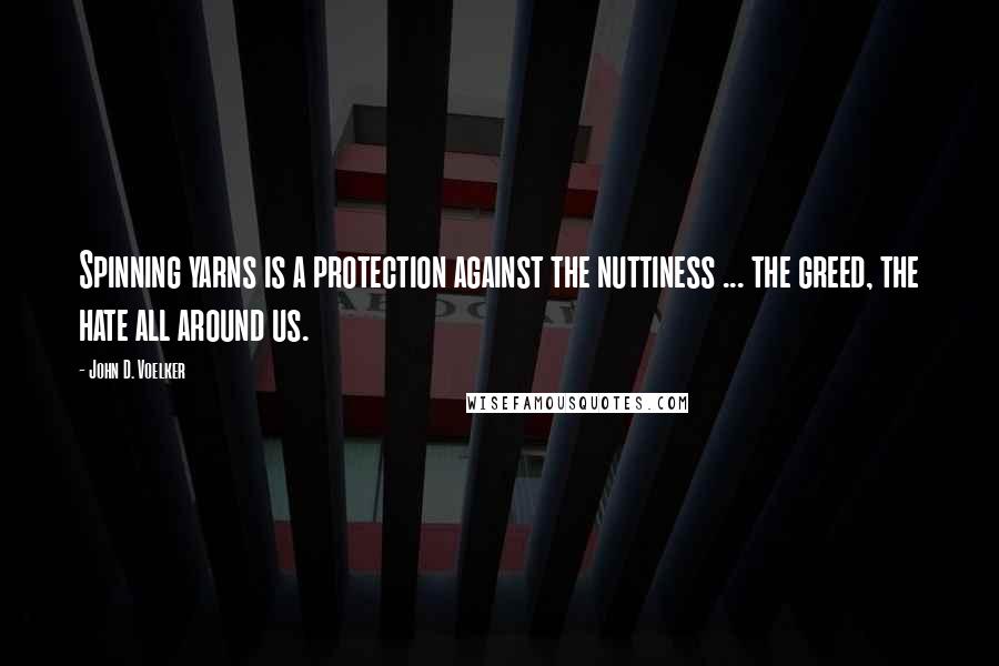 John D. Voelker Quotes: Spinning yarns is a protection against the nuttiness ... the greed, the hate all around us.