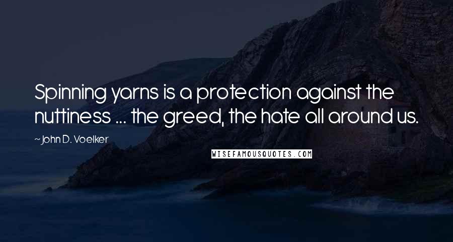 John D. Voelker Quotes: Spinning yarns is a protection against the nuttiness ... the greed, the hate all around us.