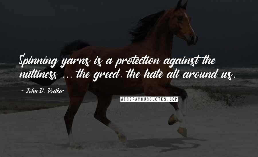 John D. Voelker Quotes: Spinning yarns is a protection against the nuttiness ... the greed, the hate all around us.