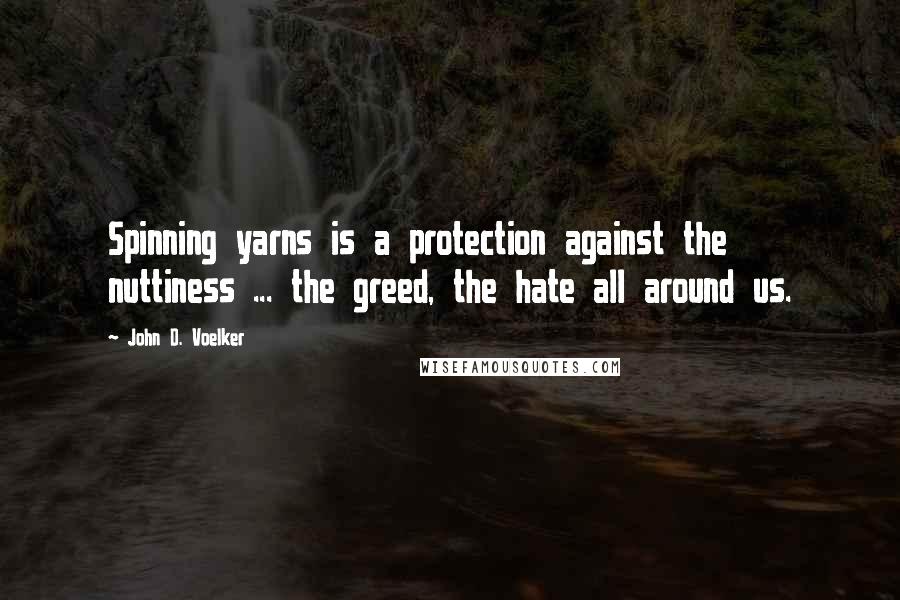 John D. Voelker Quotes: Spinning yarns is a protection against the nuttiness ... the greed, the hate all around us.