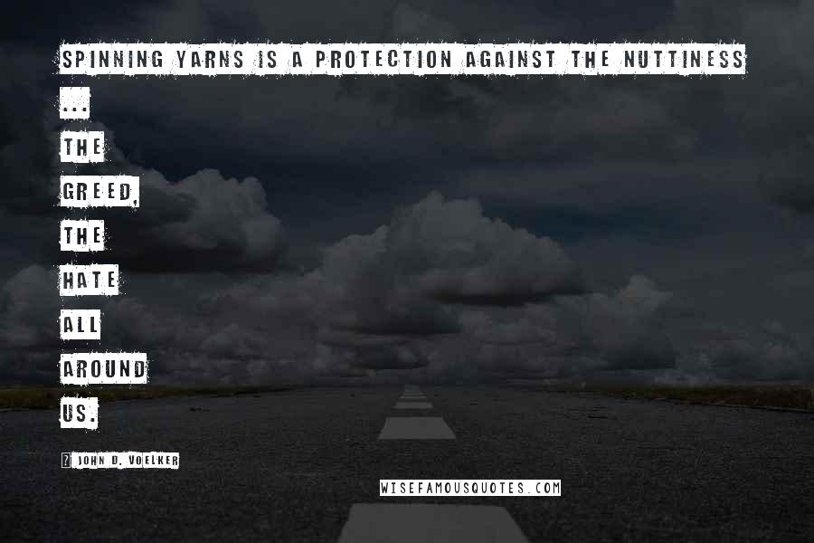 John D. Voelker Quotes: Spinning yarns is a protection against the nuttiness ... the greed, the hate all around us.