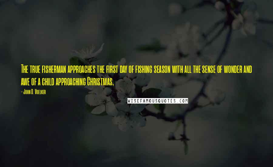 John D. Voelker Quotes: The true fisherman approaches the first day of fishing season with all the sense of wonder and awe of a child approaching Christmas.