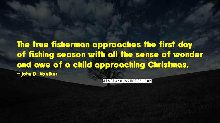 John D. Voelker Quotes: The true fisherman approaches the first day of fishing season with all the sense of wonder and awe of a child approaching Christmas.