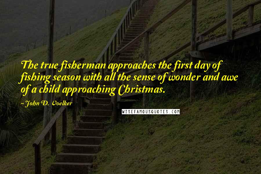 John D. Voelker Quotes: The true fisherman approaches the first day of fishing season with all the sense of wonder and awe of a child approaching Christmas.