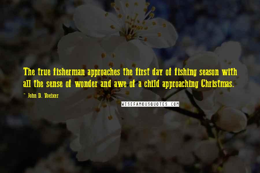 John D. Voelker Quotes: The true fisherman approaches the first day of fishing season with all the sense of wonder and awe of a child approaching Christmas.