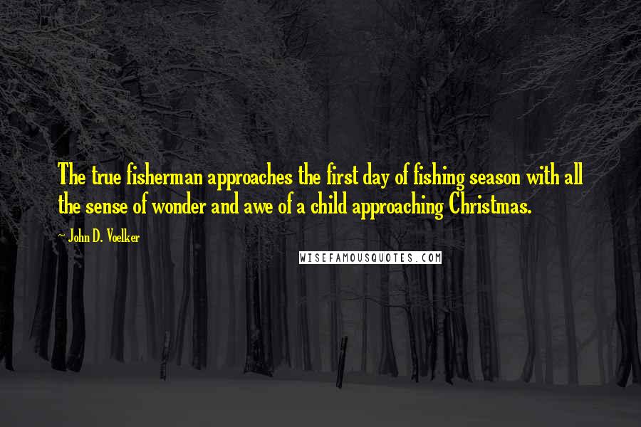 John D. Voelker Quotes: The true fisherman approaches the first day of fishing season with all the sense of wonder and awe of a child approaching Christmas.