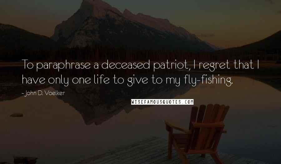 John D. Voelker Quotes: To paraphrase a deceased patriot, I regret that I have only one life to give to my fly-fishing.