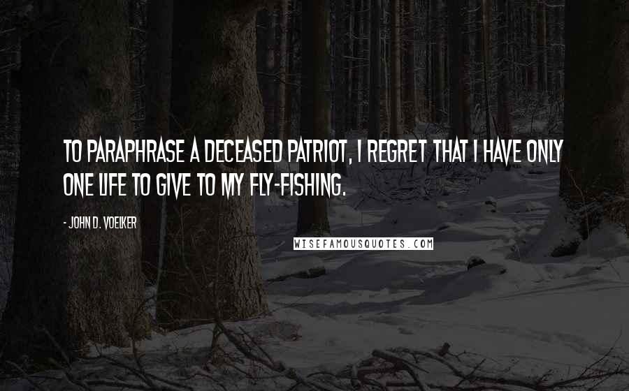 John D. Voelker Quotes: To paraphrase a deceased patriot, I regret that I have only one life to give to my fly-fishing.
