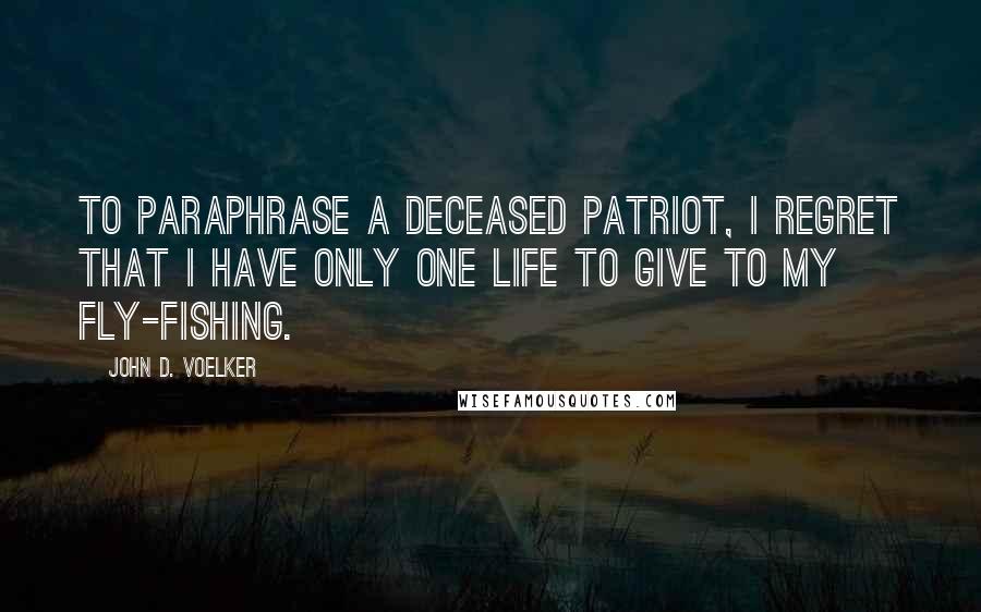 John D. Voelker Quotes: To paraphrase a deceased patriot, I regret that I have only one life to give to my fly-fishing.