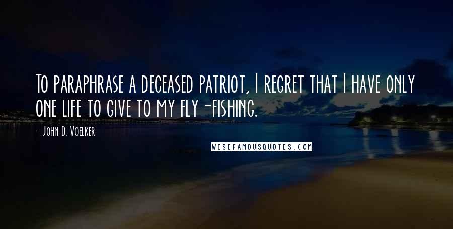 John D. Voelker Quotes: To paraphrase a deceased patriot, I regret that I have only one life to give to my fly-fishing.