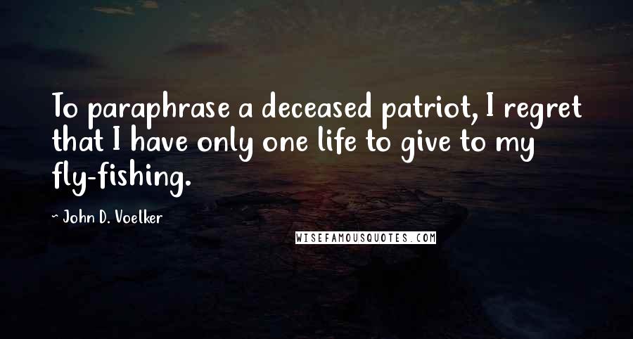 John D. Voelker Quotes: To paraphrase a deceased patriot, I regret that I have only one life to give to my fly-fishing.