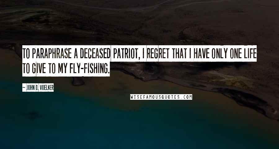 John D. Voelker Quotes: To paraphrase a deceased patriot, I regret that I have only one life to give to my fly-fishing.