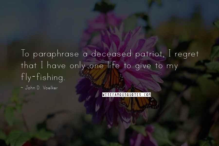 John D. Voelker Quotes: To paraphrase a deceased patriot, I regret that I have only one life to give to my fly-fishing.