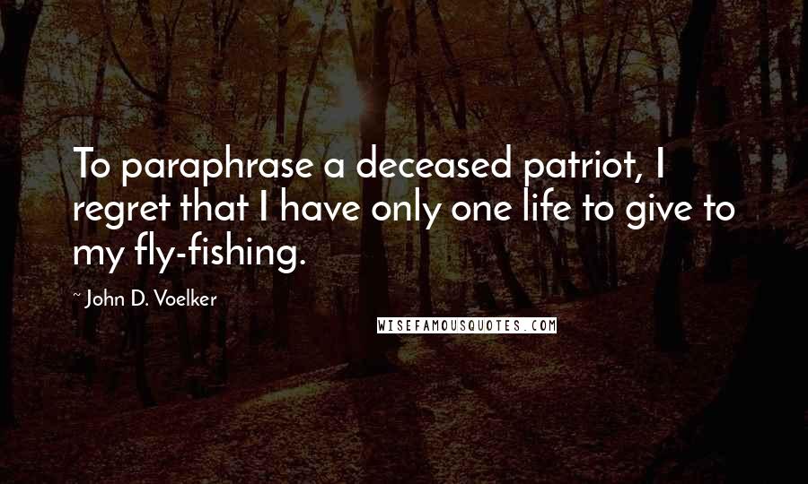 John D. Voelker Quotes: To paraphrase a deceased patriot, I regret that I have only one life to give to my fly-fishing.