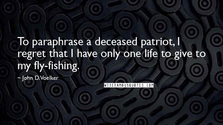 John D. Voelker Quotes: To paraphrase a deceased patriot, I regret that I have only one life to give to my fly-fishing.