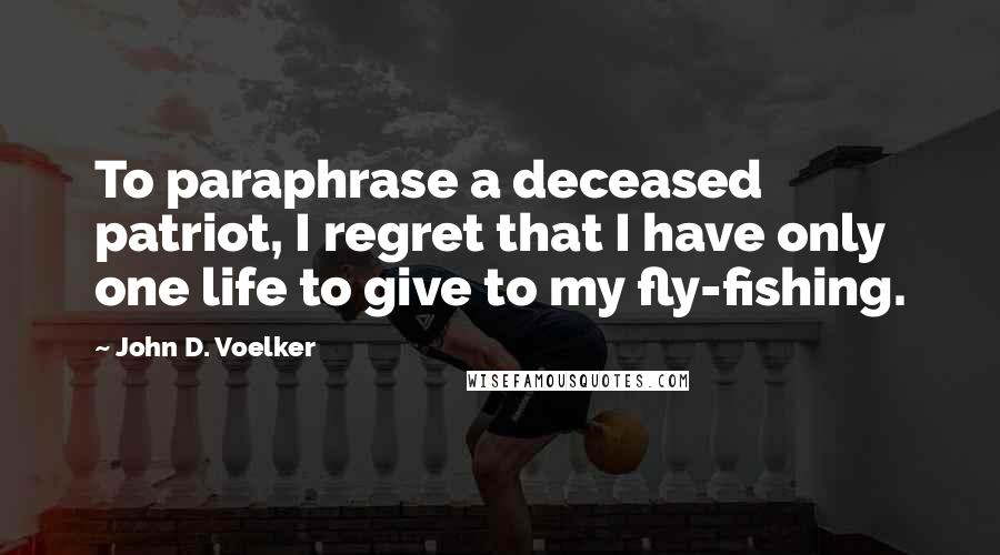 John D. Voelker Quotes: To paraphrase a deceased patriot, I regret that I have only one life to give to my fly-fishing.