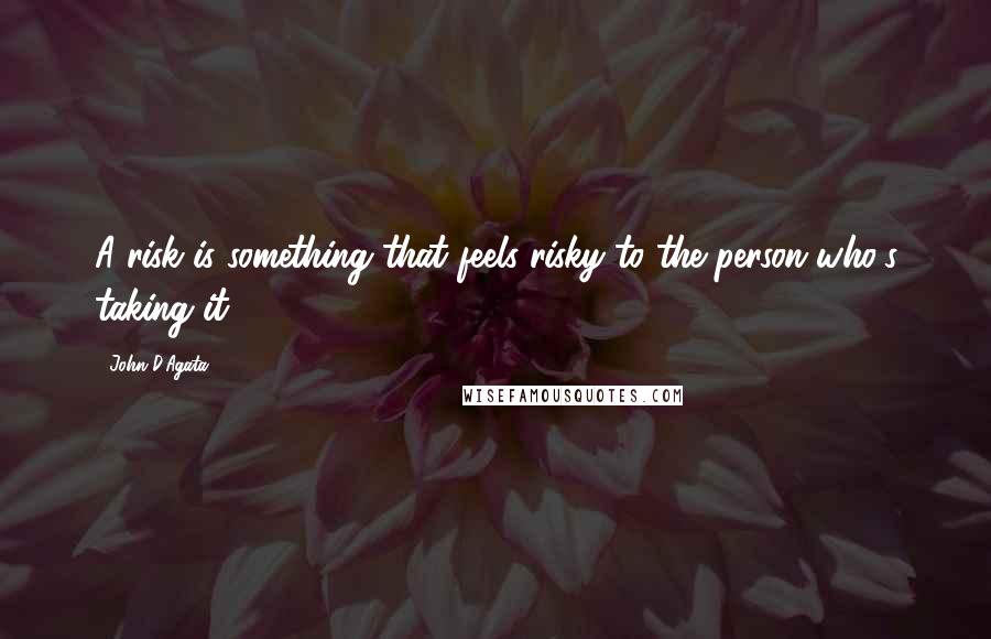 John D'Agata Quotes: A risk is something that feels risky to the person who's taking it.
