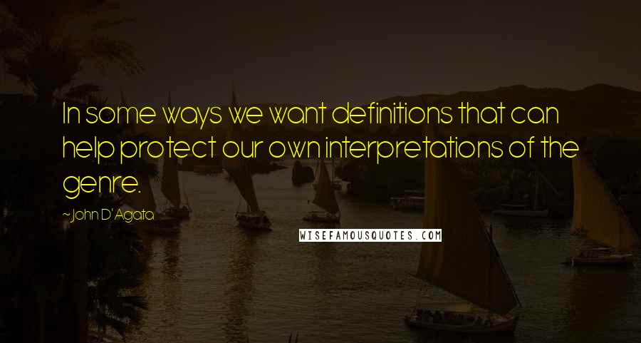 John D'Agata Quotes: In some ways we want definitions that can help protect our own interpretations of the genre.