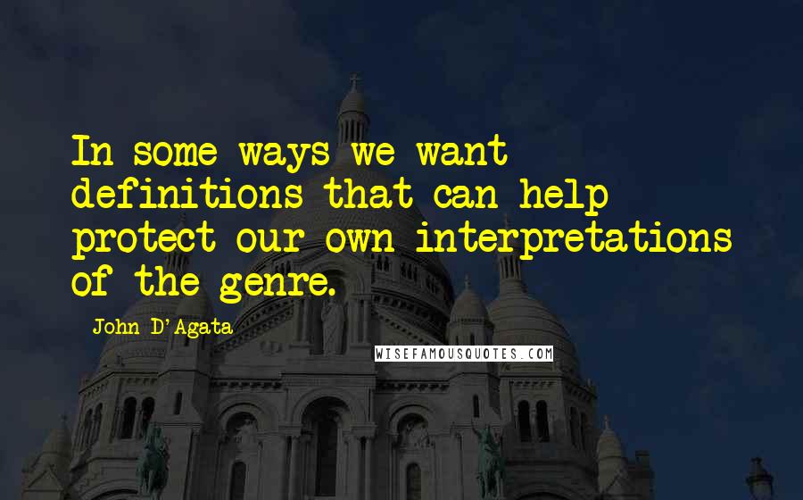 John D'Agata Quotes: In some ways we want definitions that can help protect our own interpretations of the genre.