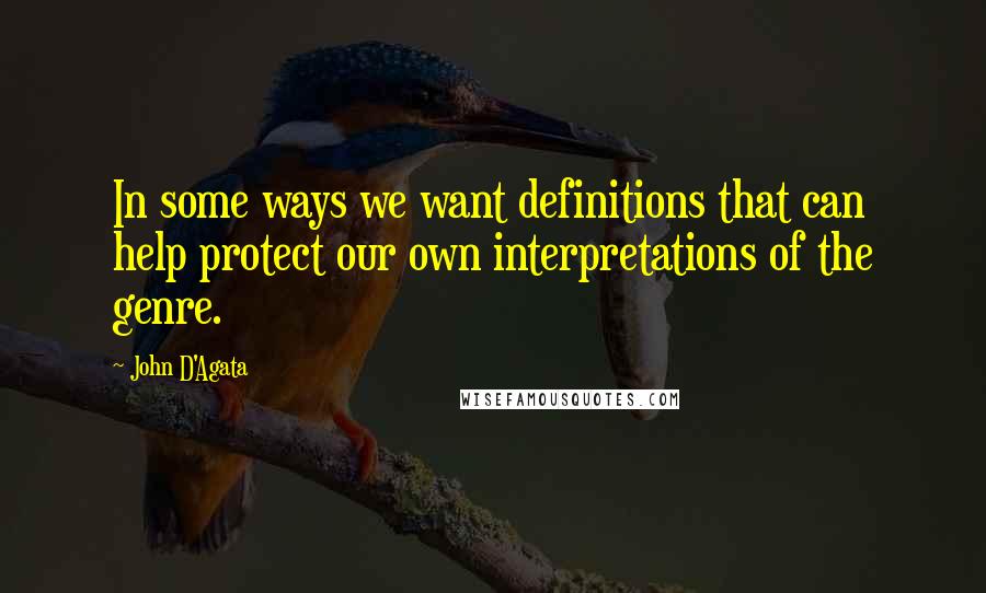 John D'Agata Quotes: In some ways we want definitions that can help protect our own interpretations of the genre.