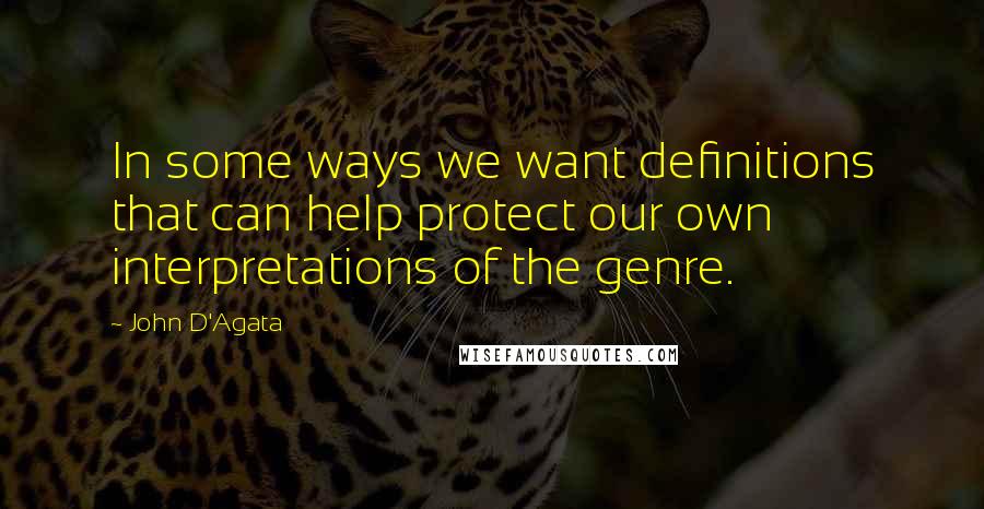 John D'Agata Quotes: In some ways we want definitions that can help protect our own interpretations of the genre.