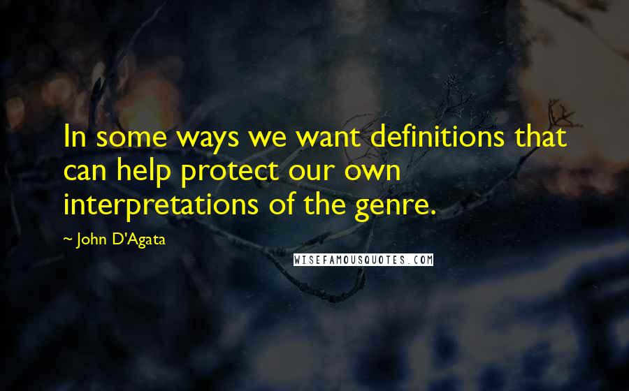 John D'Agata Quotes: In some ways we want definitions that can help protect our own interpretations of the genre.